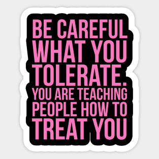 Be careful what you tolerate. You are teaching people how to treat you Sticker